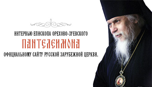 Интервью епископа Орехово-Зуевского Пантелеимона официальному сайту Русской Зарубежной Церкви.