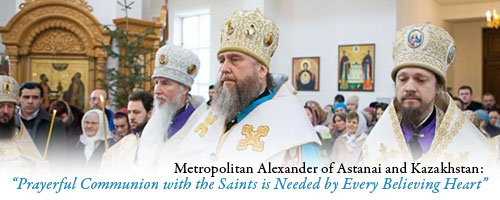 Metropolitan Alexander of Astanai and Kazakhstan:��Prayerful Communion with the Saints is Needed by Every Believing Heart�