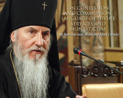 On Confession and Communion, Language of Divine Services and Monasticism: An Interview with Archbishop Mark (Arndt)