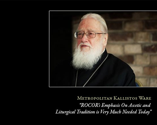 Metropolitan Kallistos Ware: �ROCOR�s Emphasis On Ascetic and Liturgical Tradition is Very Much Needed Today�