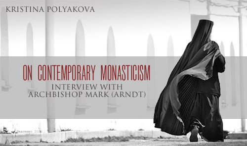 On Contemporary Monasticism: Interview with Archbishop Mark (Arndt) Kristina Polyakova
