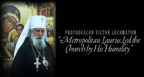 Fr. Victor Lochmatow, �Metropolitan Laurus Led the Church by His Humility� 
