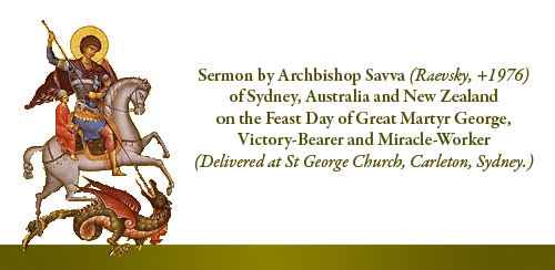 Sermon by Archbishop Savva (Raevsky, +1976)�of Sydney, Australia and New Zealand on the Feast Day of Great Martyr George, Victory-Bearer and Miracle-Worker
